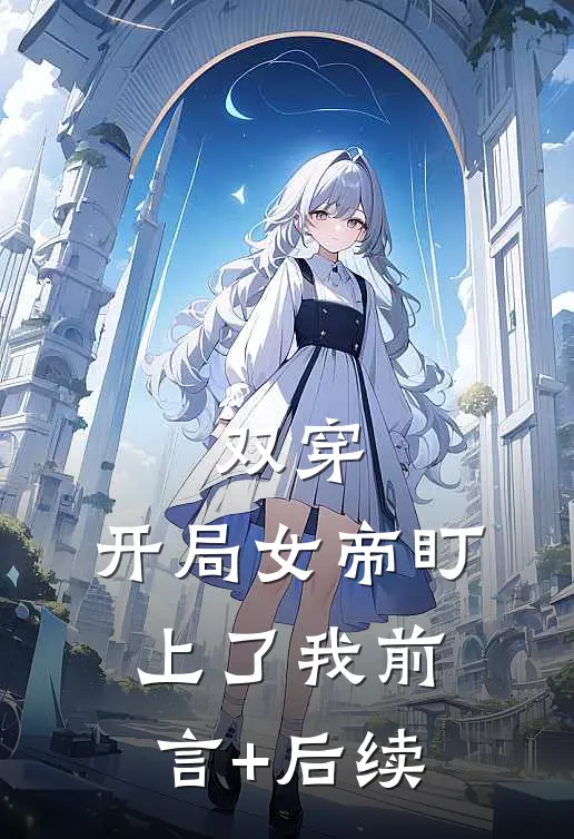 双穿：开局女帝盯上了我前言+后续