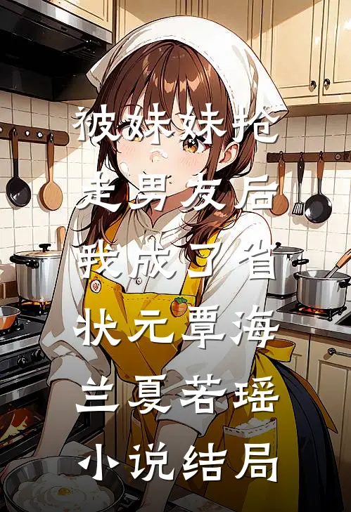 被妹妹抢走男友后，我成了省状元覃海兰夏若瑶小说结局