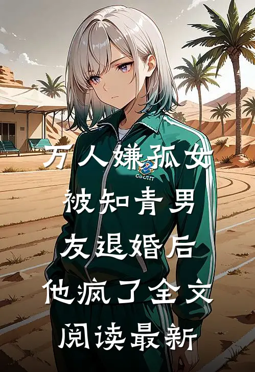 万人嫌孤女被知青男友退婚后，他疯了全文阅读最新