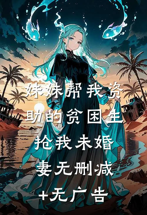 妹妹帮我资助的贫困生抢我未婚妻无删减+无广告