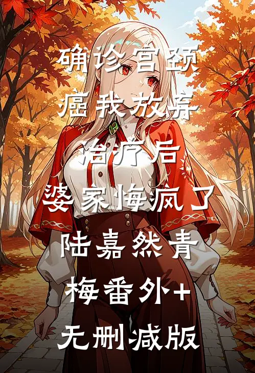 确诊宫颈癌我放弃治疗后，婆家悔疯了陆嘉然青梅番外+无删减版