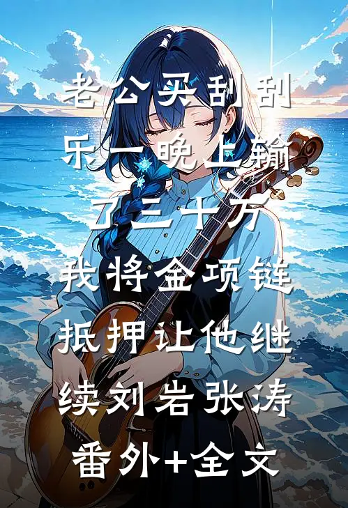老公买刮刮乐一晚上输了三十万，我将金项链抵押让他继续刘岩张涛:(番外)+(全文)