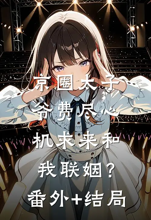 京圈太子爷费尽心机求来和我联姻？:(番外)+(结局)