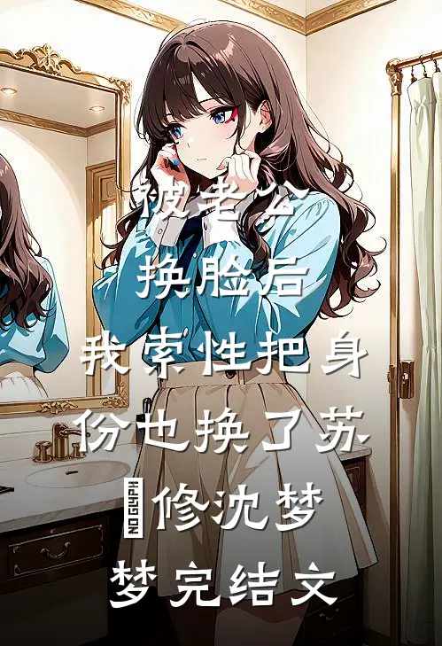 被老公换脸后，我索性把身份也换了苏璟修沈梦梦完结文