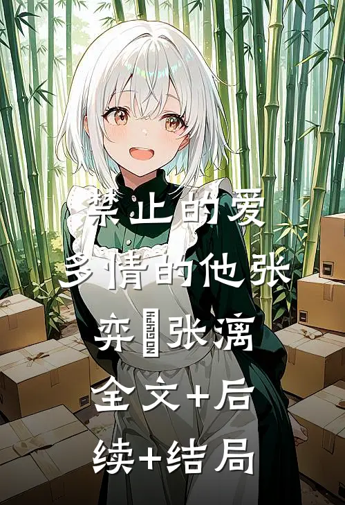 禁止的爱，多情的他张弈昇张漓全文+后续+结局