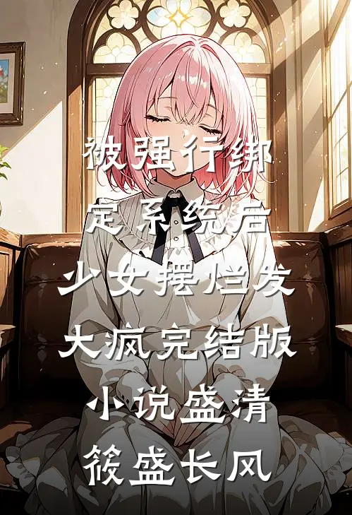 被强行绑定系统后，少女摆烂发大疯完结版小说盛清筱盛长风