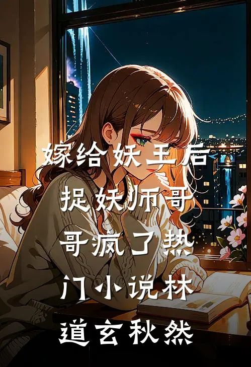 嫁给妖王后，捉妖师哥哥疯了热门小说林道玄秋然