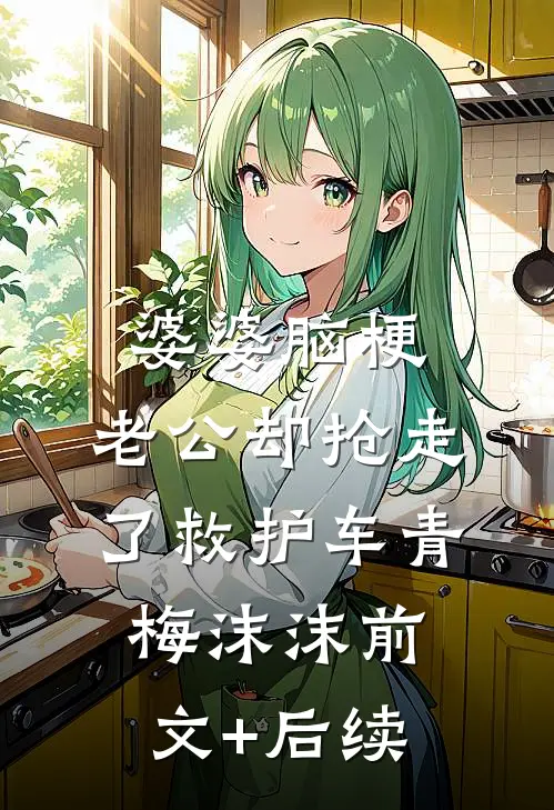 婆婆脑梗，老公却抢走了救护车青梅沫沫前文+后续