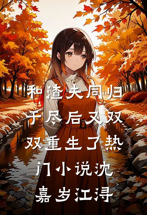 和渣夫同归于尽后又双双重生了热门小说沈嘉岁江浔