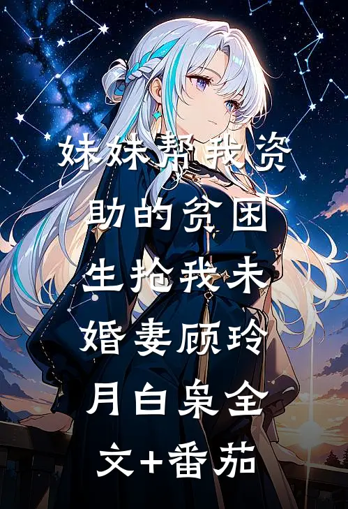 妹妹帮我资助的贫困生抢我未婚妻顾玲月白枭全文+番茄