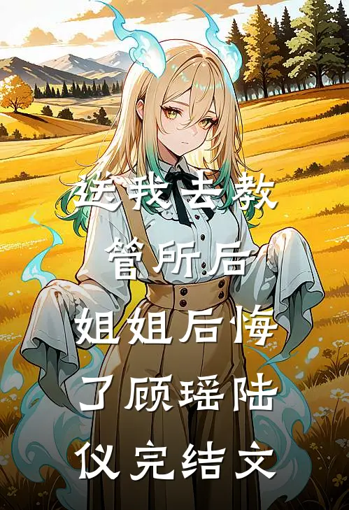 送我去教管所后，姐姐后悔了顾瑶陆仪完结文