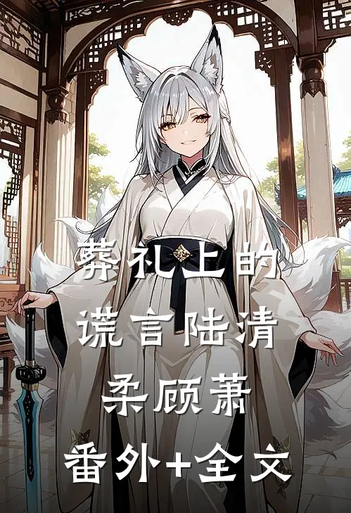 葬礼上的谎言陆清柔顾萧:(番外)+(全文)