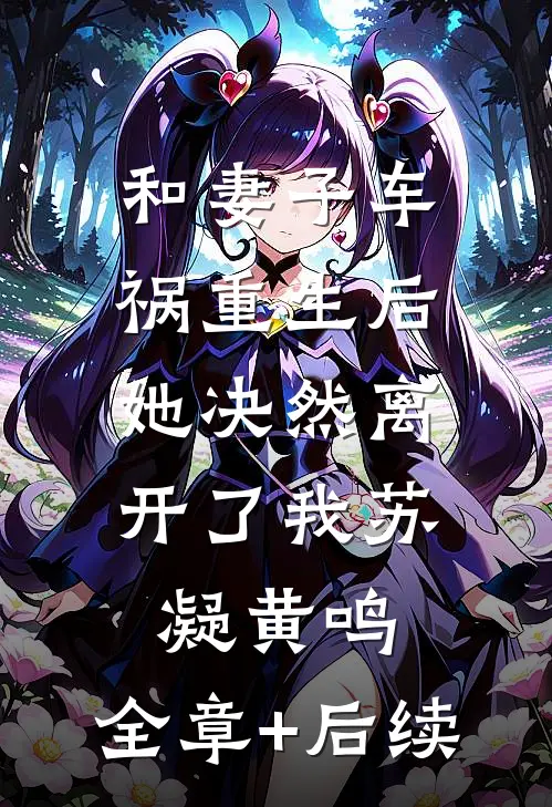 和妻子车祸重生后，她决然离开了我苏凝黄鸣:全章+后续