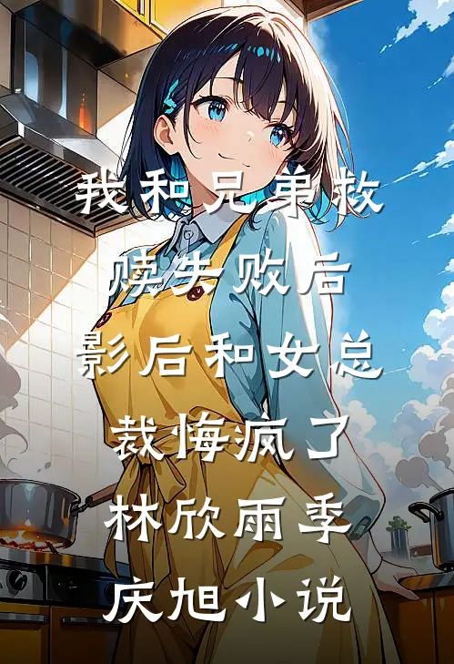 我和兄弟救赎失败后，影后和女总裁悔疯了林欣雨季庆旭小说