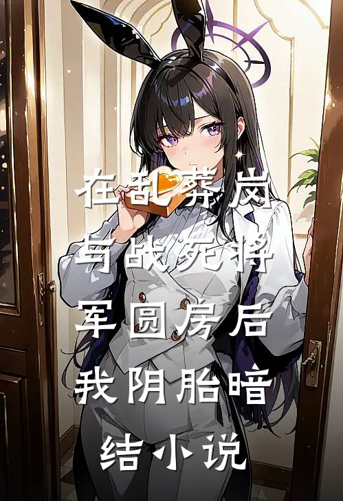 在乱葬岗与战死将军圆房后，我阴胎暗结小说