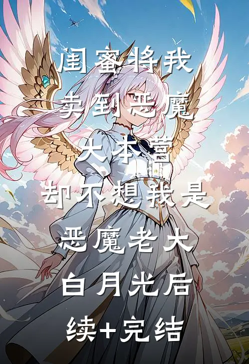 闺蜜将我卖到恶魔大本营，却不想我是恶魔老大白月光后续+完结