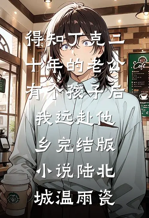 得知丁克二十年的老公有个孩子后，我远赴他乡完结版小说陆北城温雨瓷