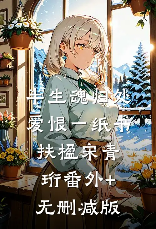 半生魂归处，爱恨一纸书扶楹宋青珩番外+无删减版