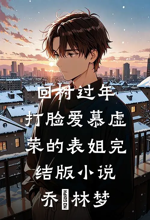 回村过年，打脸爱慕虚荣的表姐完结版小说乔玥林梦