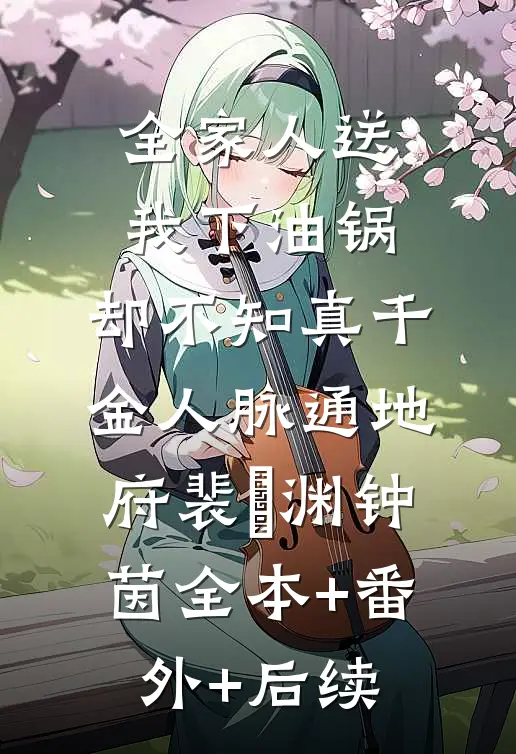 全家人送我下油锅，却不知真千金人脉通地府裴璟渊钟茵全本+番外+后续