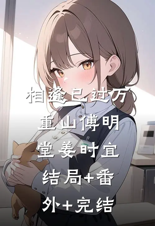 相逢已过万重山傅明堂姜时宜:结局+番外+完结