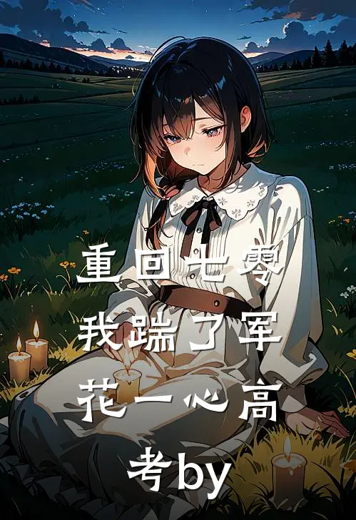 重回七零，我踹了军花一心高考by