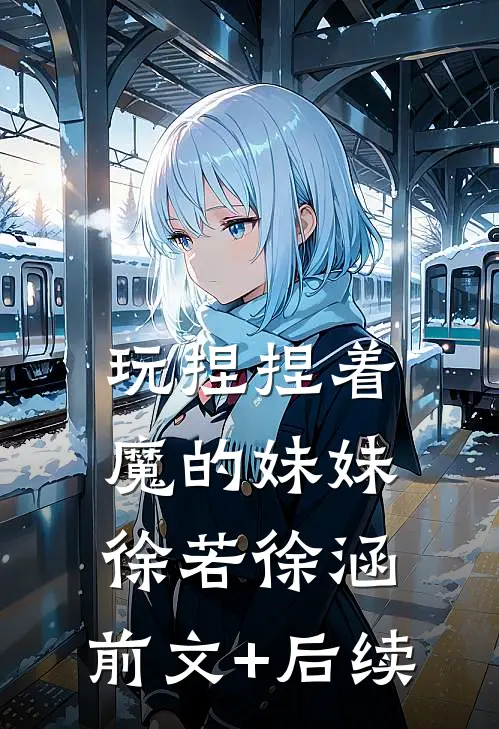 玩捏捏着魔的妹妹徐若徐涵:前文+后续