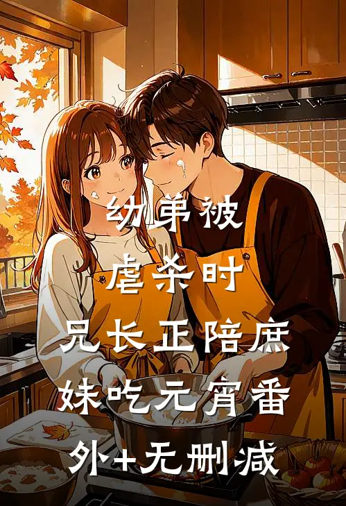 幼弟被虐杀时，兄长正陪庶妹吃元宵番外+无删减