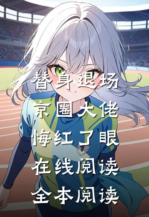 替身退场，京圈大佬悔红了眼在线阅读全本阅读