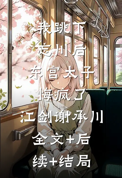 我跳下忘川后，东宫太子悔疯了。江剑谢承川:全文+后续+结局