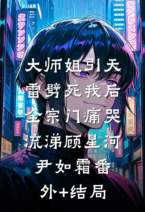 大师姐引天雷劈死我后，全宗门痛哭流涕顾星河尹如霜(番外)+(结局)