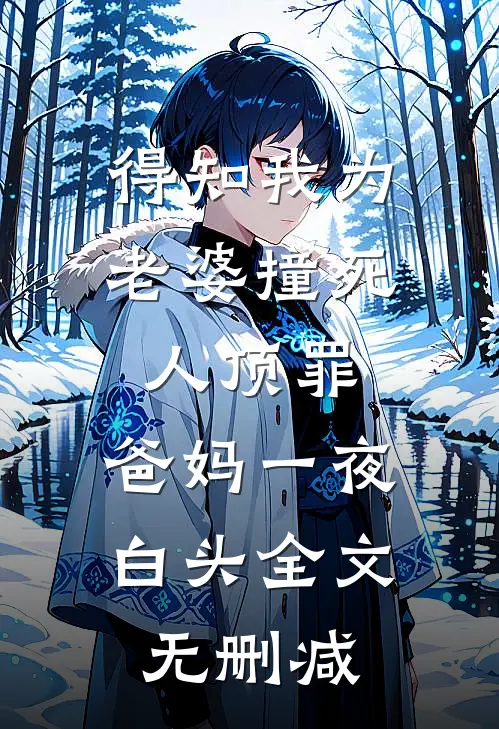 得知我为老婆撞死人顶罪，爸妈一夜白头全文无删减