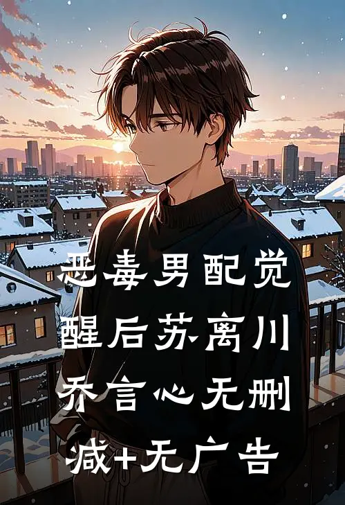 恶毒男配觉醒后苏离川乔言心无删减+无广告