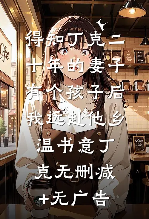 得知丁克二十年的妻子有个孩子后，我远赴他乡温书意丁克无删减+无广告
