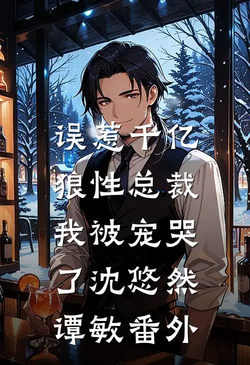 误惹千亿狼性总裁，我被宠哭了沈悠然谭敏番外