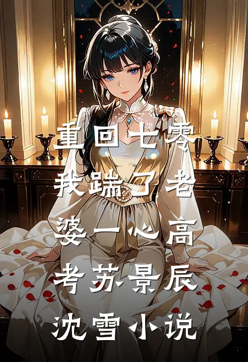 重回七零，我踹了老婆一心高考苏景辰沈雪小说