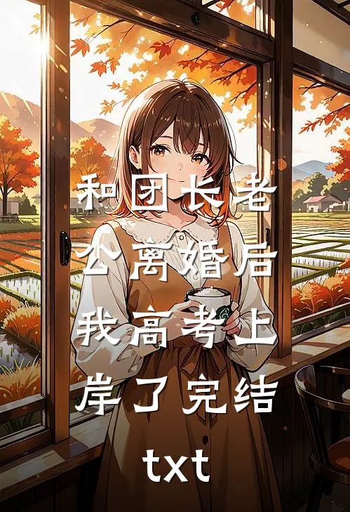 和团长老公离婚后，我高考上岸了完结txt