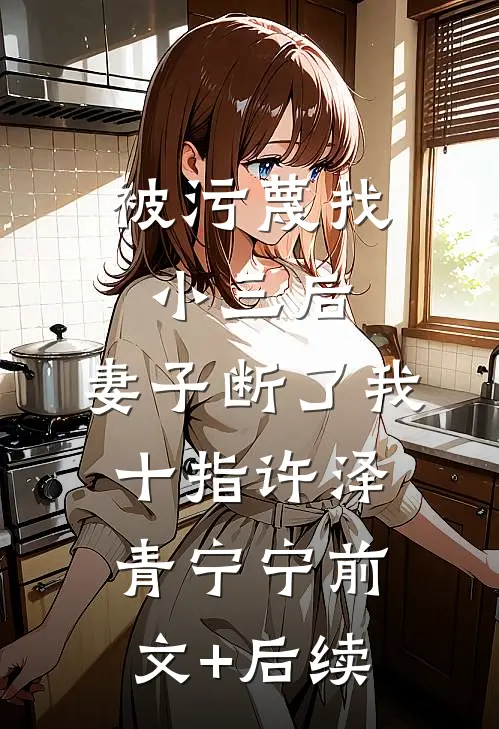 被污蔑找小三后，妻子断了我十指许泽青宁宁前文+后续