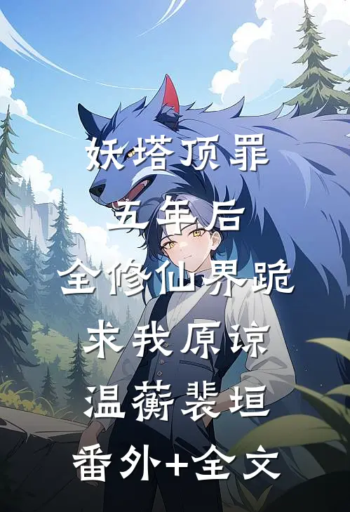妖塔顶罪五年后，全修仙界跪求我原谅温蘅裴垣:(番外)+(全文)