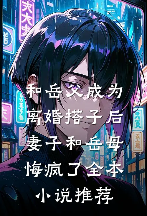 和岳父成为离婚搭子后，妻子和岳母悔疯了全本小说推荐