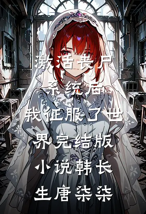 激活丧尸系统后，我征服了世界完结版小说韩长生唐柒柒