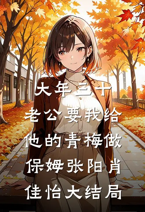 大年三十，老公要我给他的青梅做保姆张阳肖佳怡大结局