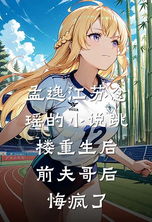 孟逸江苏念瑶的小说跳楼重生后，前夫哥后悔疯了