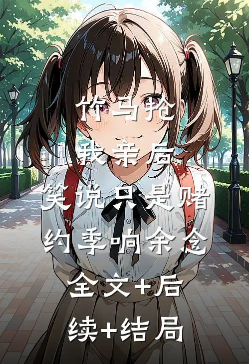 竹马抢我亲后， 笑说只是赌约季响余念:全文+后续+结局