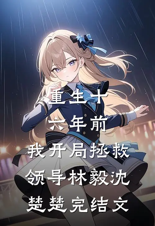 重生十六年前，我开局拯救领导林毅沈楚楚完结文