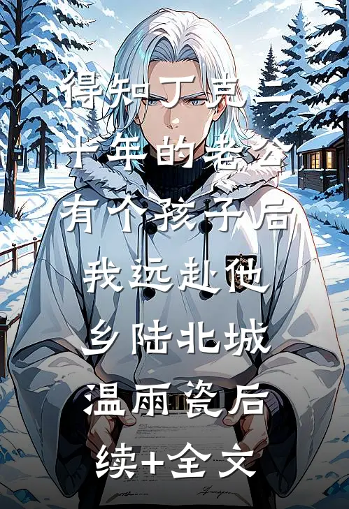 得知丁克二十年的老公有个孩子后，我远赴他乡陆北城温雨瓷后续+全文