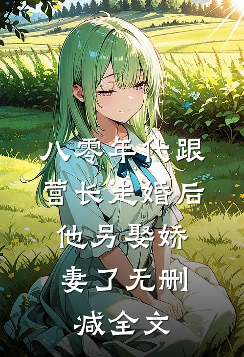 八零年代跟营长走婚后，他另娶娇妻了无删减全文