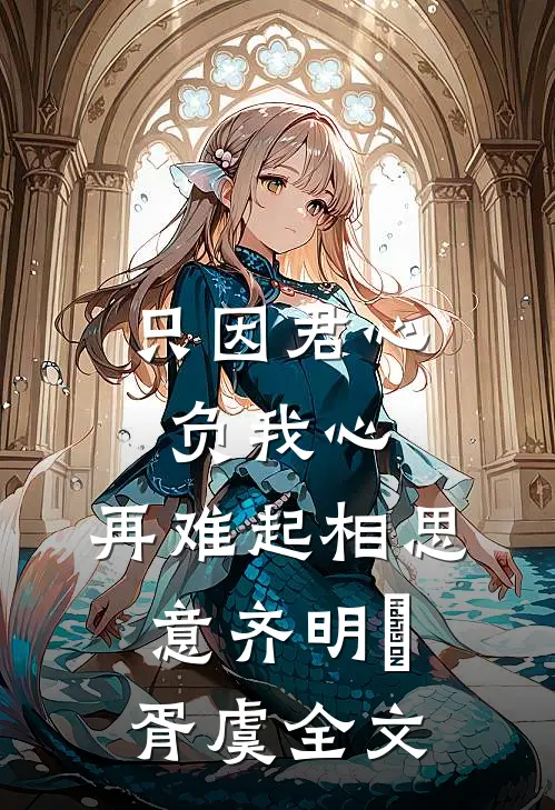 只因君心负我心，再难起相思意齐明喆胥虞全文