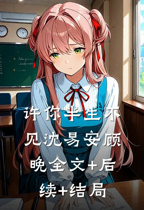 许你半生不见沈易安顾晚全文+后续+结局