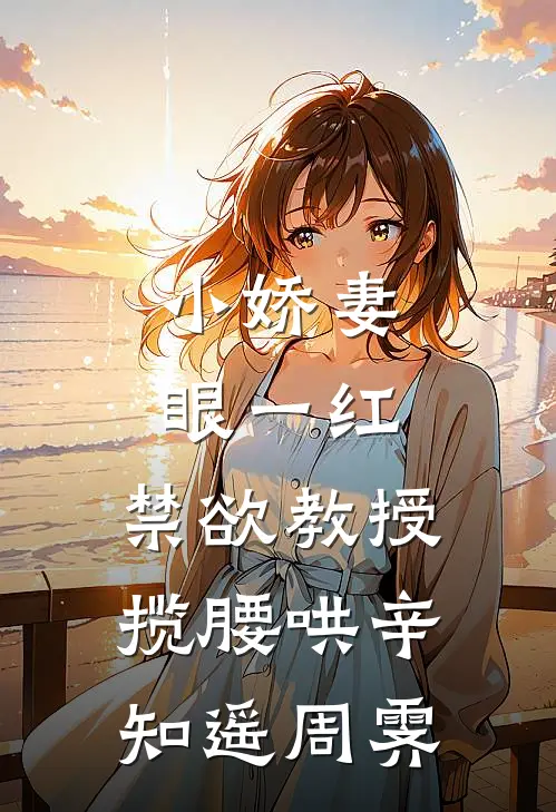 小娇妻眼一红，禁欲教授揽腰哄(辛知遥周霁)
